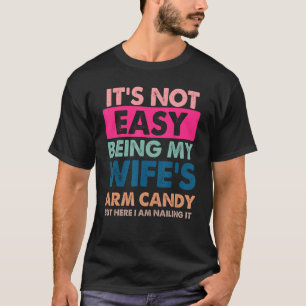 It s Not Easy Being My Wife s Arm Candy But Here I T-Shirt