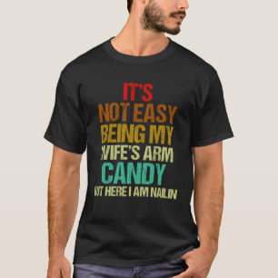 It s Not Easy Being My Wife s Arm Candy But Here I T-Shirt