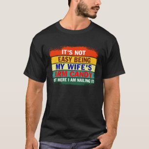 It s not Easy Being My Wife s Arm Candy But Here I T-Shirt