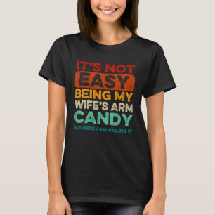 It s Not Easy Being My Wife s Arm Candy But Here I T-Shirt