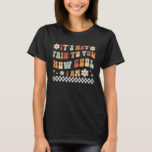 It s Not Fair To You How Cool I Am Humour  Sarcasm T-Shirt