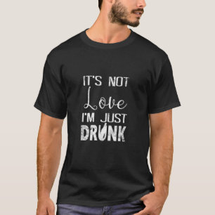 It s Not Love I m Just Drunk Novelty T-Shirt