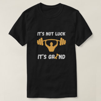 It’s Not Luck It’s Grind Gym Quote T-Shirt
