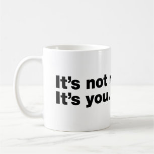 It’s not me. It’s you Coffee Mug