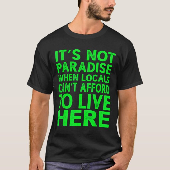 It’s Not Paradise When Locals Can’t Afford To Live T-Shirt (Front)