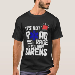 It s Not Road Rage If You Have Sirens  EMT Paramed T-Shirt