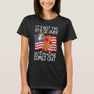 It s Not The 4th of July Until My Weiner Comes Out T-Shirt