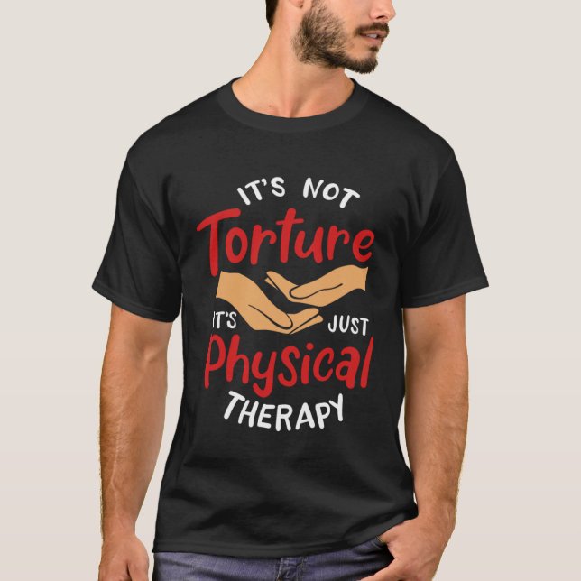 It s Not Torture It s Just Physical Therapy Rehab  T-Shirt (Front)