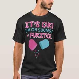 it s ok i m on 500mgs fukitol doctor therapist  T-Shirt