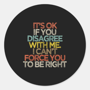 It’s Ok If You Disagree With Me I Cant Force You T Classic Round Sticker