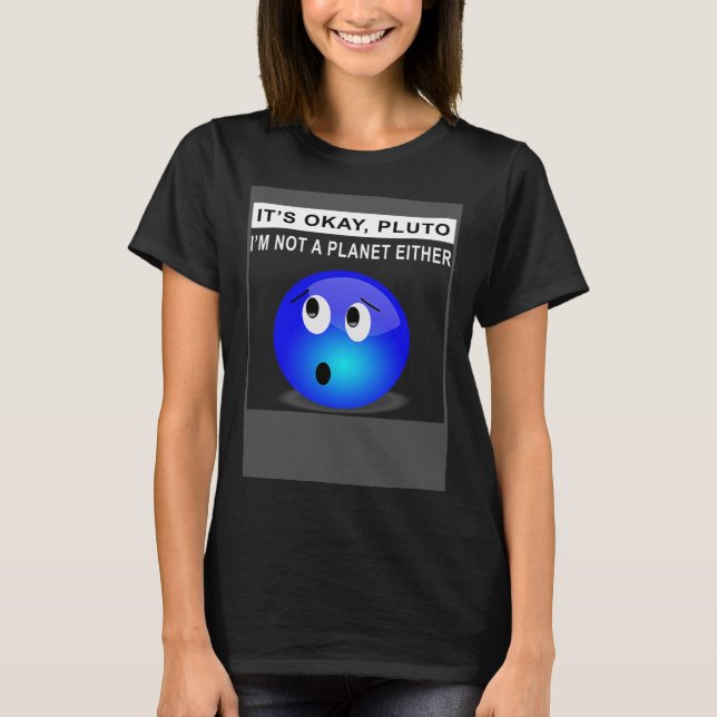 It s Ok Pluto I m Not A Planet Either  1 T-Shirt (Front)
