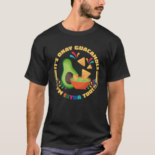 It s Okay Guacamole I m Extra Too  Avocado and Chi T-Shirt