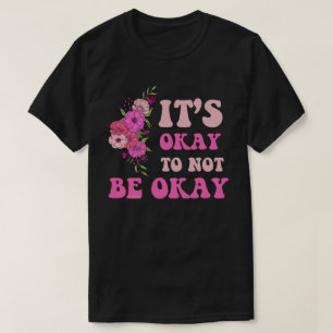 IT"S OKAY TO NOT BE OKAY floral                    T-Shirt