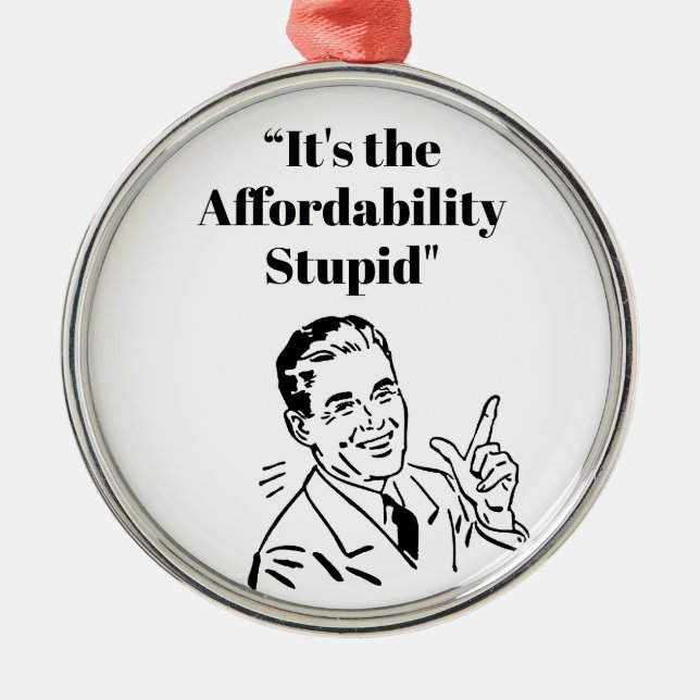 It’s the Affordability Stupid Metal Ornament (Front)