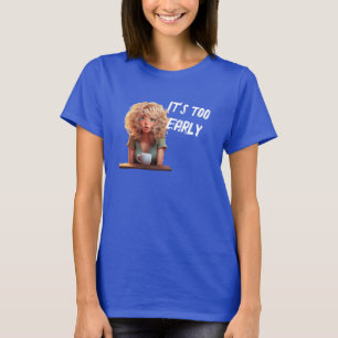 It’s too early  T-Shirt