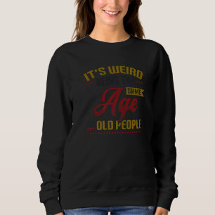 It´s Weird Being The Same Age As Old People Birthd Sweatshirt