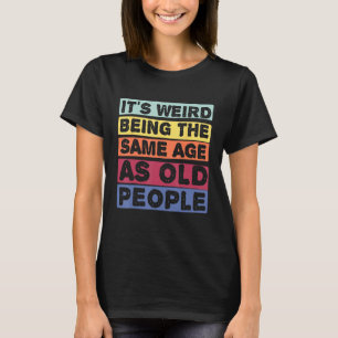 It s Weird Being The Same Age as Old People Birthd T-Shirt