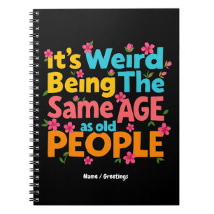 It’s Weird Being The Same Age As Old People Funny Notebook