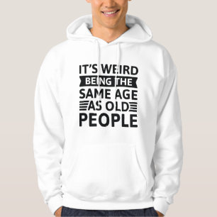 It’s Weird Being The Same Age As Old People Hoodie