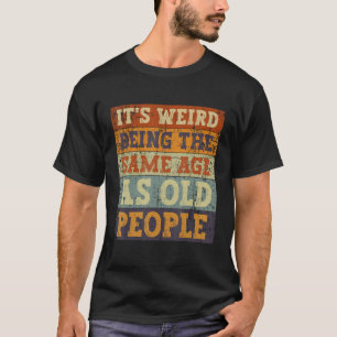 It s Weird Being The Same Age As Old People Retro T-Shirt