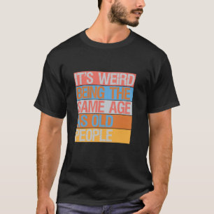 It s Weird Being The Same Age As Old People Retro  T-Shirt