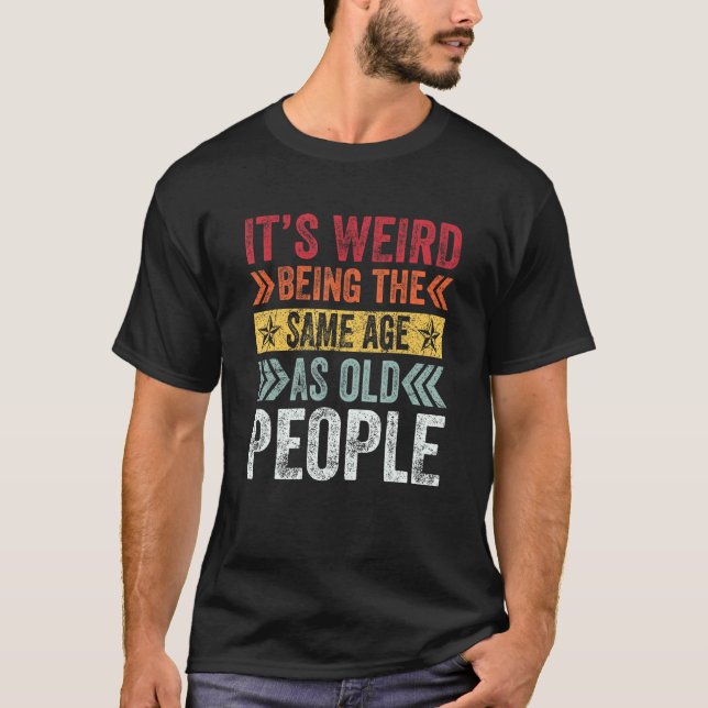 It s Weird Being The Same Age As Old People  Sayin T-Shirt (Front)