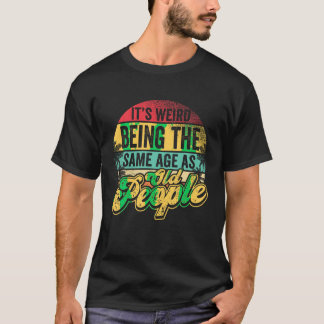 It s Weird Being The Same Age As Old People Senior T-Shirt