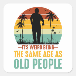 It s Weird Being The Same Age As Old People Square Sticker