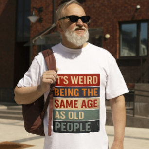 It’s Weird Being the Same Age as Old People T-Shirt