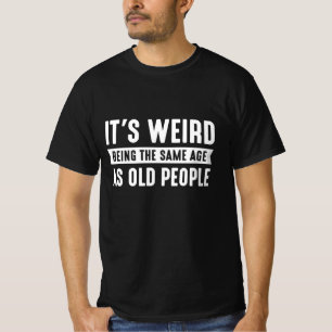 It’s Weird Being The Same Age As Old People T-Shirt