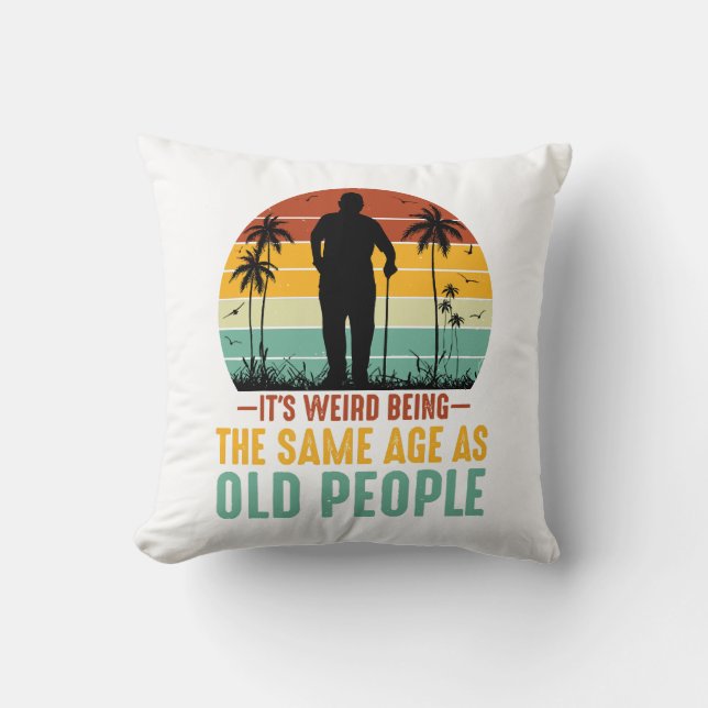 It s Weird Being The Same Age As Old People Throw Pillow (Front)