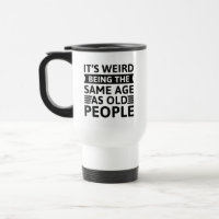 It’s Weird Being The Same Age As Old People