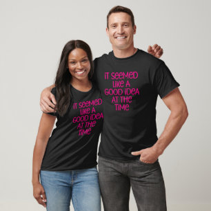 It Seemed Like A Good Idea At The Time T-Shirt