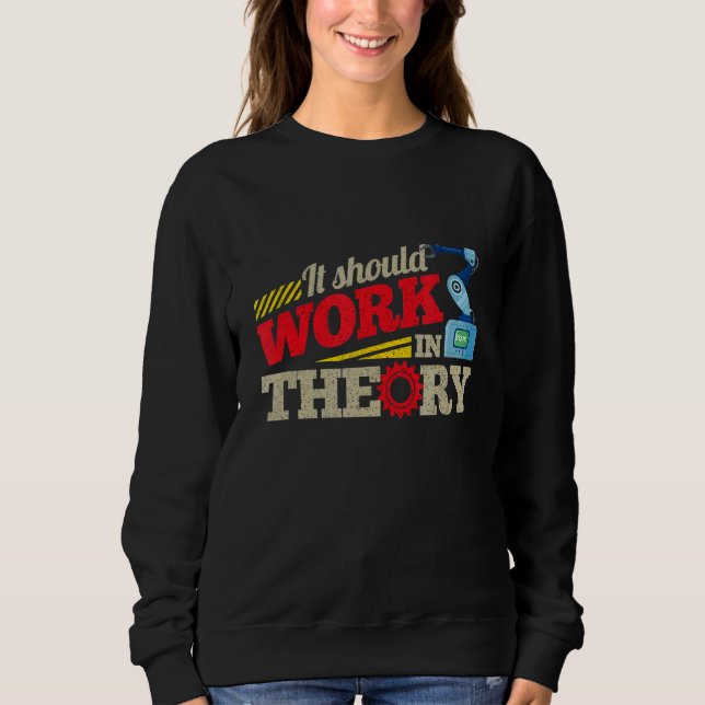 It Should Work In Theory Machinery Robotics 1 Sweatshirt (Front)