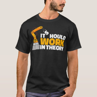 It Should Work In Theory Robot Engineer Robotics  T-Shirt