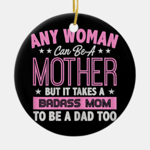 It Takes A Badass Mom To Be A Dad Single Mother  Ceramic Ornament