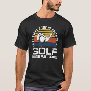 It Takes A Lot Of Balls To Golf The Way I Do  Fath T-Shirt