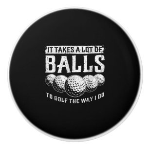 It Takes A Lot Of Balls To Golf The Way I Do Funny Ceramic Knob