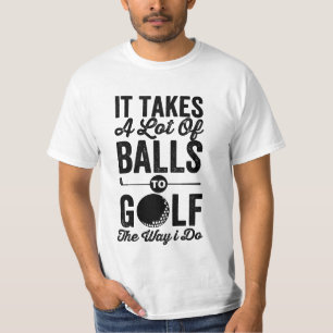 it takes a lot of balls to golf the way i do, golf T-Shirt