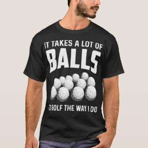 It Takes A Lot Of Balls To Golf The Way I Do Golf  T-Shirt