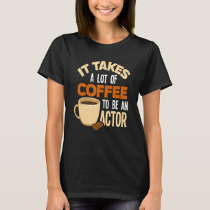 It Takes A Lot Of Coffee To Be An Actor   Actor T-Shirt