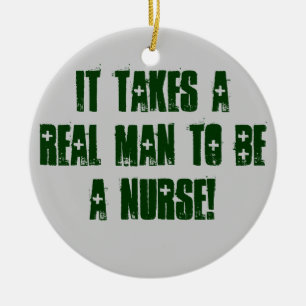 IT TAKES A REAL MAN TO BE A NURSE! CERAMIC ORNAMENT
