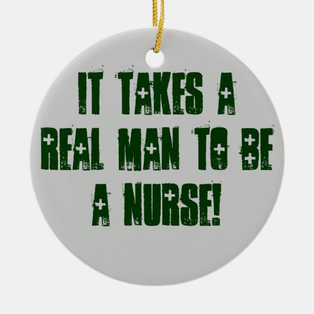 IT TAKES A REAL MAN TO BE A NURSE! CERAMIC ORNAMENT (Front)