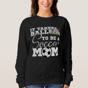It Takes Balls To Be A Soccer Mom Soccer And Footb Sweatshirt