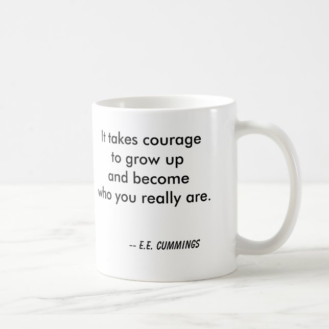 It takes courage to grow up and become who you ... coffee mug (Right)