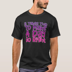 It Takes Two To Make A Day Go Right T-Shirt
