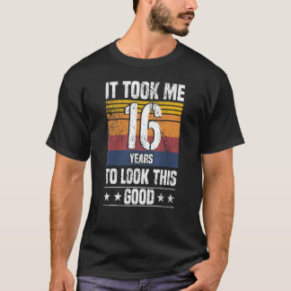 It Took Me 16 Years To Look This Good  16 Years Ol T-Shirt