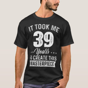 It Took Me 39 Years Masterpiece 39th Birthday 39 Y T-Shirt