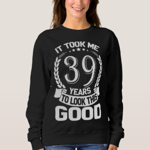 It Took Me 39 Years To Look This Good Funny 39th B Sweatshirt
