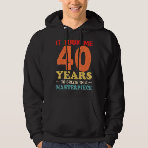 It Took Me 40 Years To Create This Masterpiece 40t Hoodie